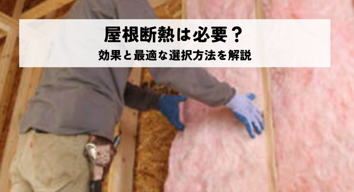 屋根断熱は必要？効果と最適な選択方法を解説