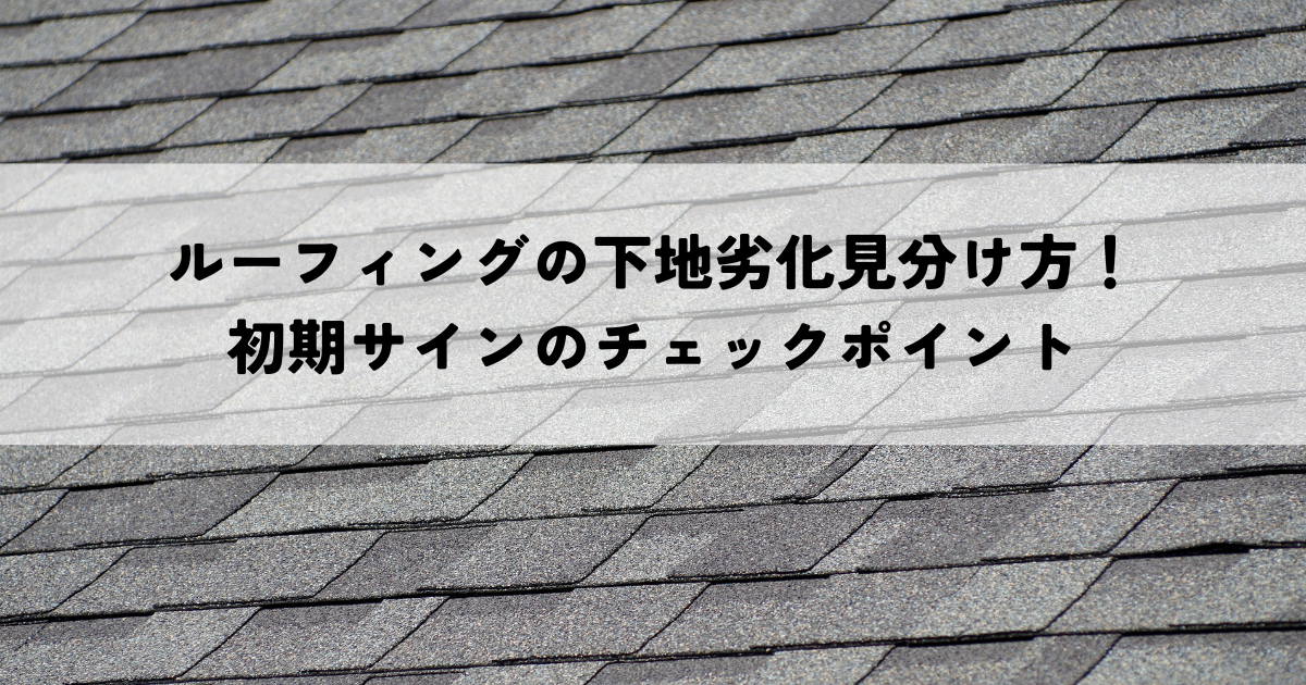 ルーフィングの下地劣化見分け方！初期サインのチェックポイント