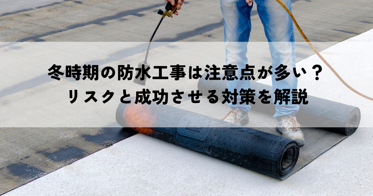 冬時期の防水工事は注意点が多い？リスクと成功させる対策を解説
